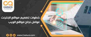 7 خطوات لتصميم مواقع الإنترنت وأهم عوامل نجاح مواقع الويب