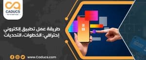 طريقة عمل تطبيق إلكتروني إحترافي: الخطوات، التحديات