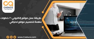 طريقة عمل موقع إلكتروني: 7 خطوات مهمة لتصميم موقع احترافي