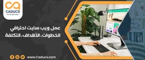عمل ويب سايت احترافي: الخطوات، الأهداف، الأخطاء، التكلفة