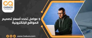 5 عوامل تحدد أسعار تصميم المواقع الإلكترونية وأسرار لتقليلها