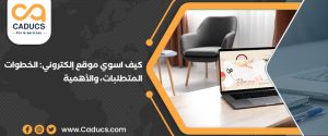 كيف اسوي موقع إلكتروني 2025؟ الأهمية، الخطوات، المتطلبات