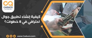 كيفية إنشاء تطبيق جوال احترافي في 20 خطوة + الأخطاء الشائعة
