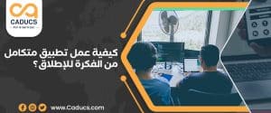 كيفية عمل تطبيق متكامل من الفكرة للإطلاق؟ دليلك الشامل 2025