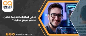 كيف تختار مصمم مواقع محترف لمشروعك؟ أهم المهارات والخبرات