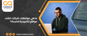ما هي مواصفات شركات انشاء مواقع الكترونية الناجحة والتكلفة؟