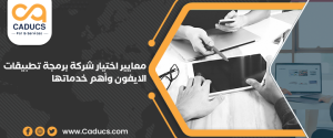 كيف تختار شركة برمجة تطبيقات الايفون وأهم 10 خدمات تقدمها؟